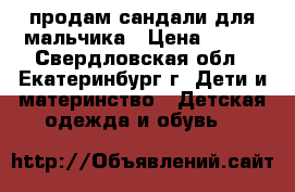 продам сандали для мальчика › Цена ­ 300 - Свердловская обл., Екатеринбург г. Дети и материнство » Детская одежда и обувь   